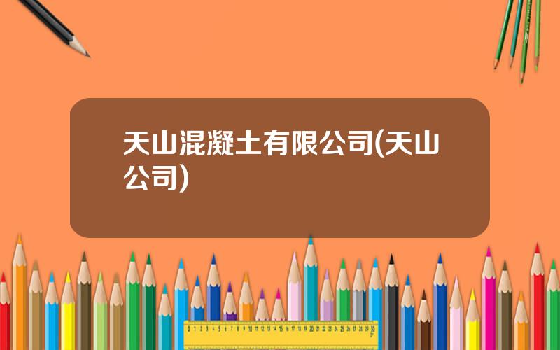 天山混凝土有限公司(天山公司)