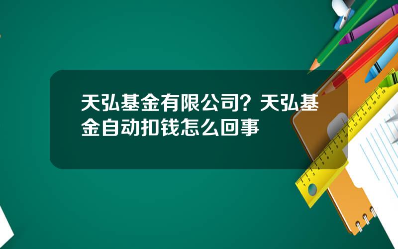 天弘基金有限公司？天弘基金自动扣钱怎么回事