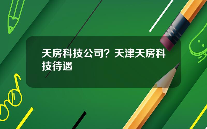 天房科技公司？天津天房科技待遇