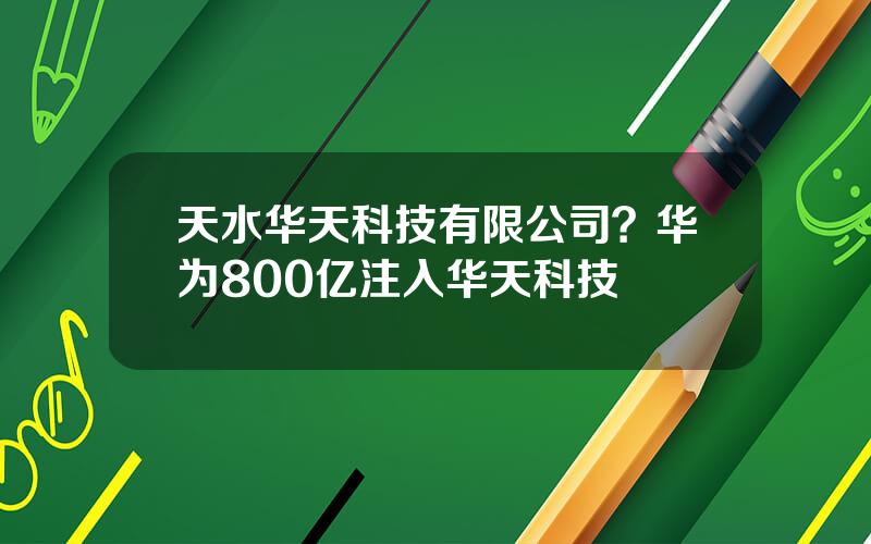 天水华天科技有限公司？华为800亿注入华天科技