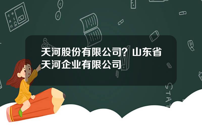 天河股份有限公司？山东省天河企业有限公司