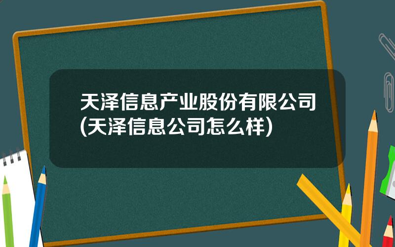 天泽信息产业股份有限公司(天泽信息公司怎么样)