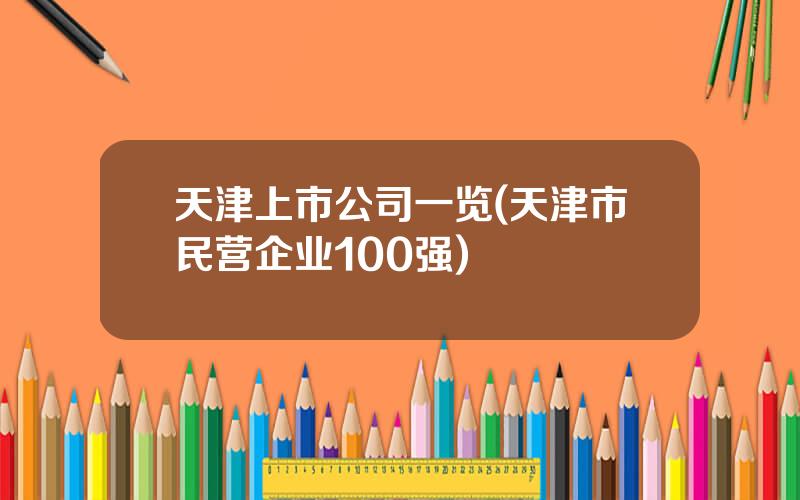 天津上市公司一览(天津市民营企业100强)