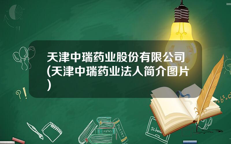 天津中瑞药业股份有限公司(天津中瑞药业法人简介图片)