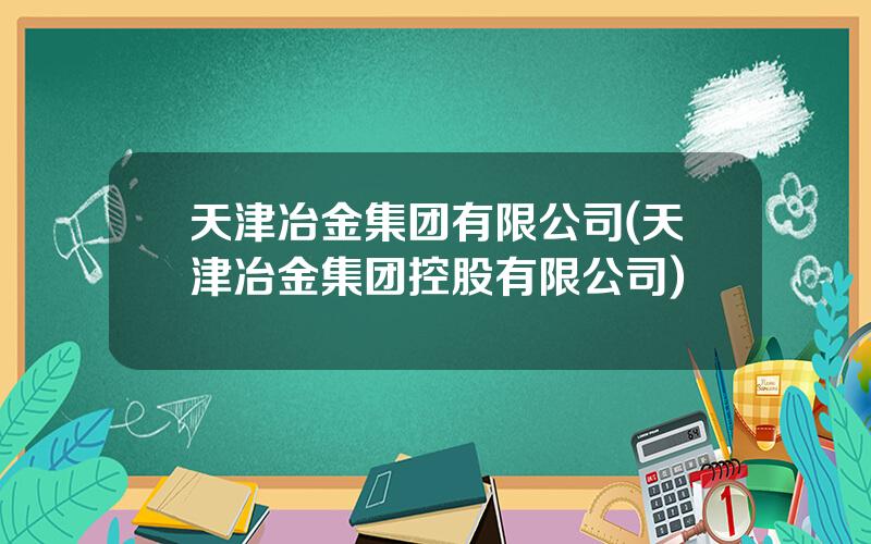 天津冶金集团有限公司(天津冶金集团控股有限公司)