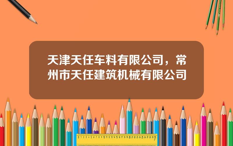 天津天任车料有限公司，常州市天任建筑机械有限公司