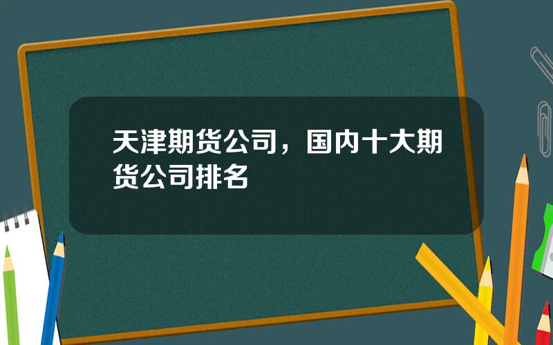 天津期货公司，国内十大期货公司排名