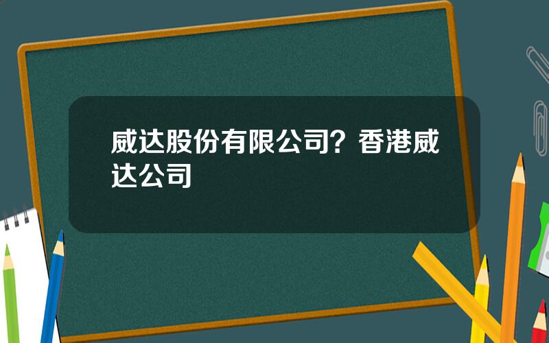 威达股份有限公司？香港威达公司