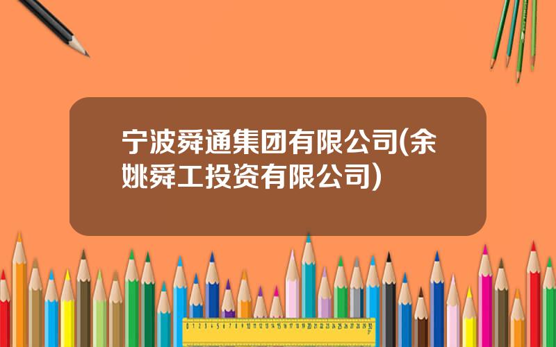 宁波舜通集团有限公司(余姚舜工投资有限公司)