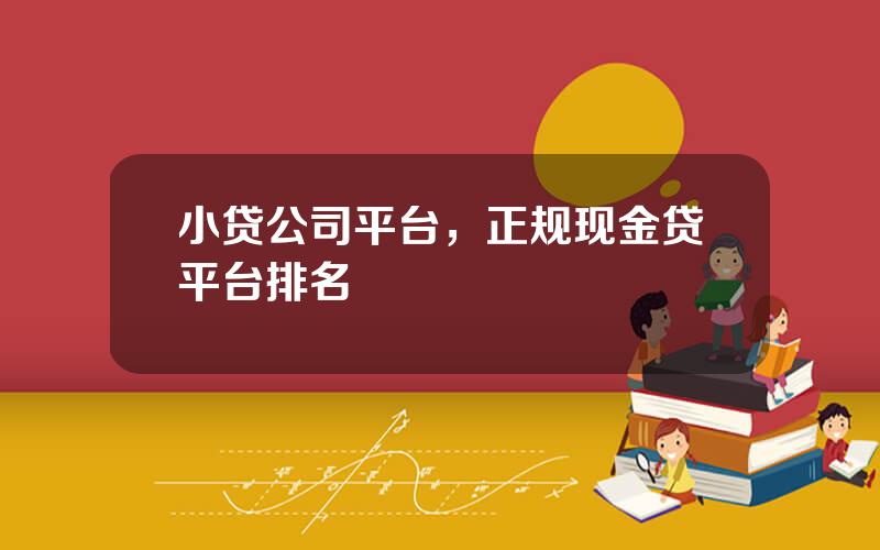 小贷公司平台，正规现金贷平台排名