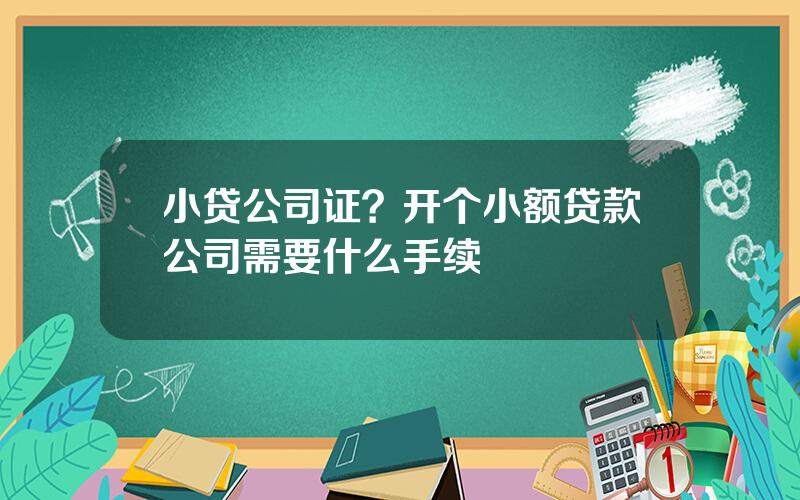 小贷公司证？开个小额贷款公司需要什么手续
