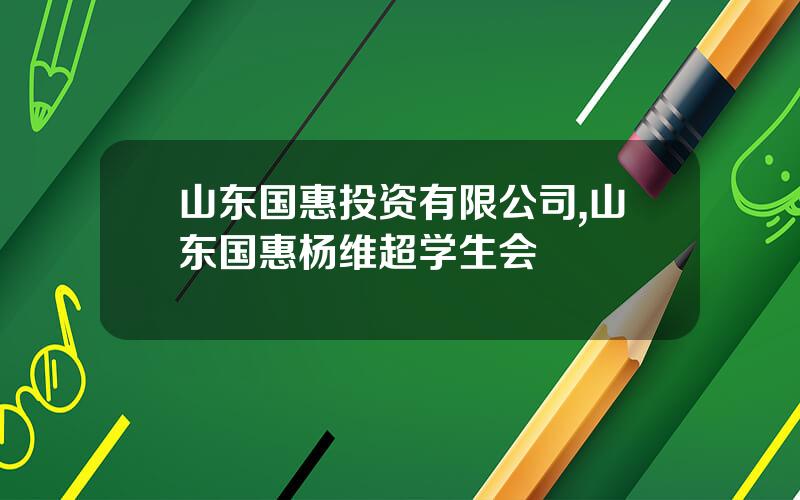 山东国惠投资有限公司,山东国惠杨维超学生会
