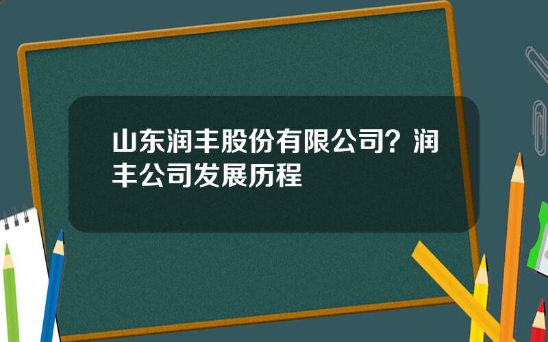山东润丰股份有限公司？润丰公司发展历程