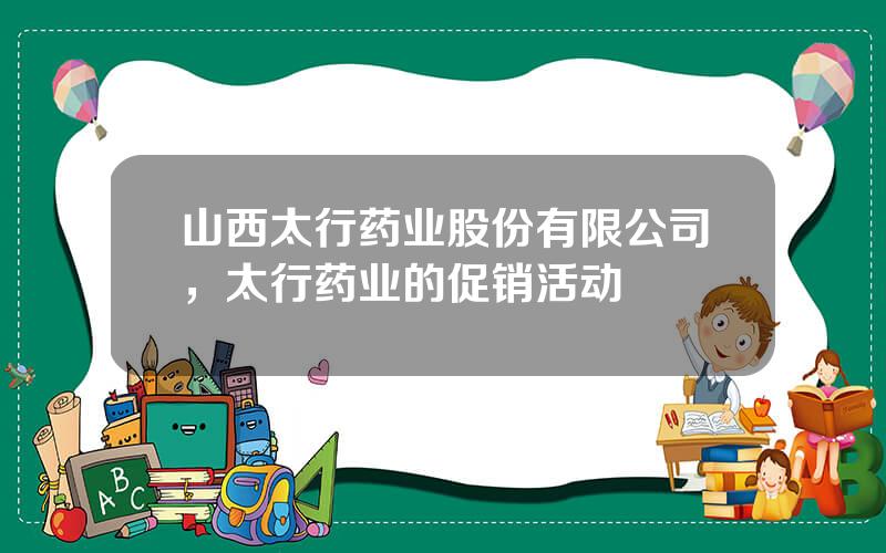 山西太行药业股份有限公司，太行药业的促销活动