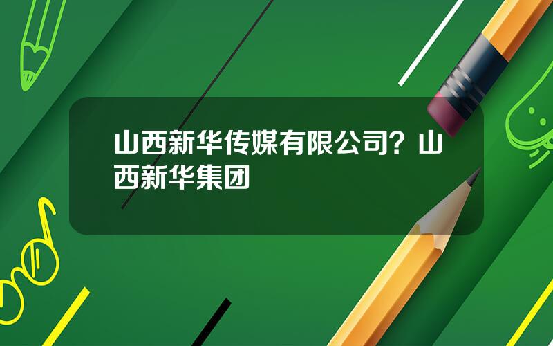 山西新华传媒有限公司？山西新华集团