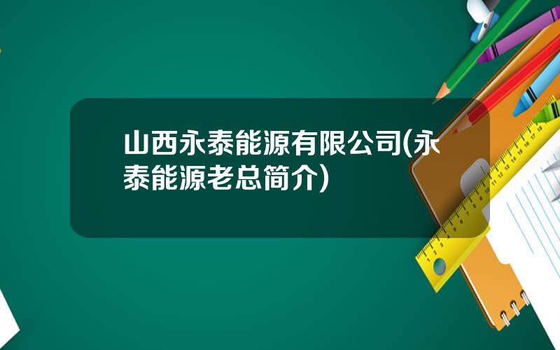 山西永泰能源有限公司(永泰能源老总简介)