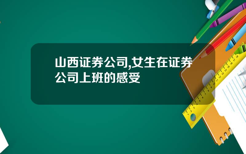 山西证券公司,女生在证券公司上班的感受