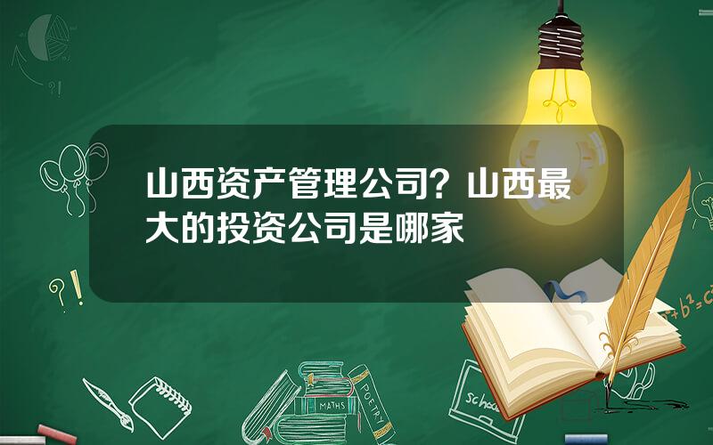 山西资产管理公司？山西最大的投资公司是哪家