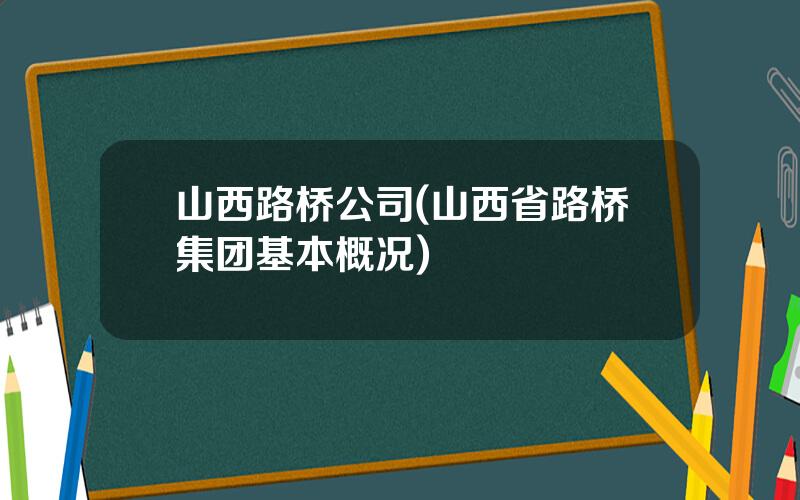 山西路桥公司(山西省路桥集团基本概况)