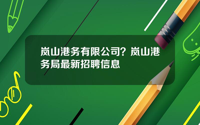 岚山港务有限公司？岚山港务局最新招聘信息