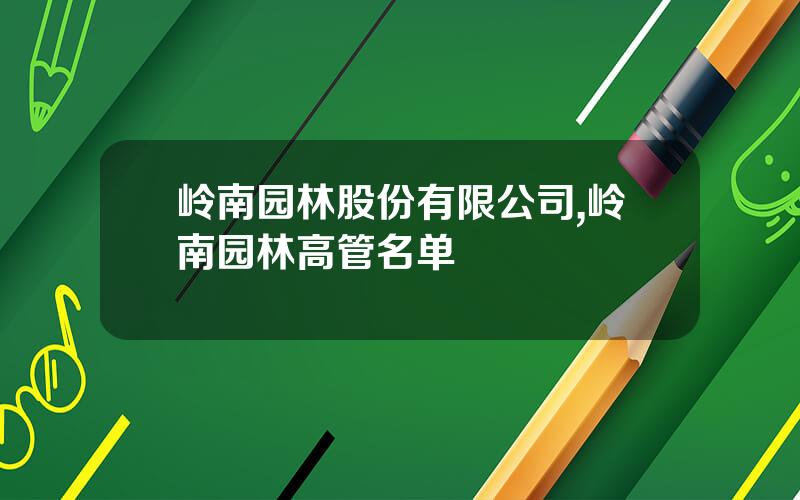 岭南园林股份有限公司,岭南园林高管名单