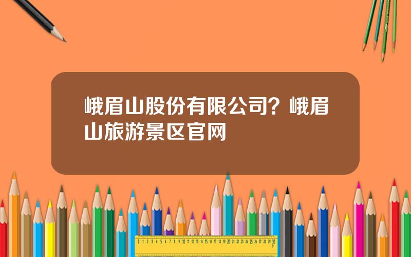 峨眉山股份有限公司？峨眉山旅游景区官网