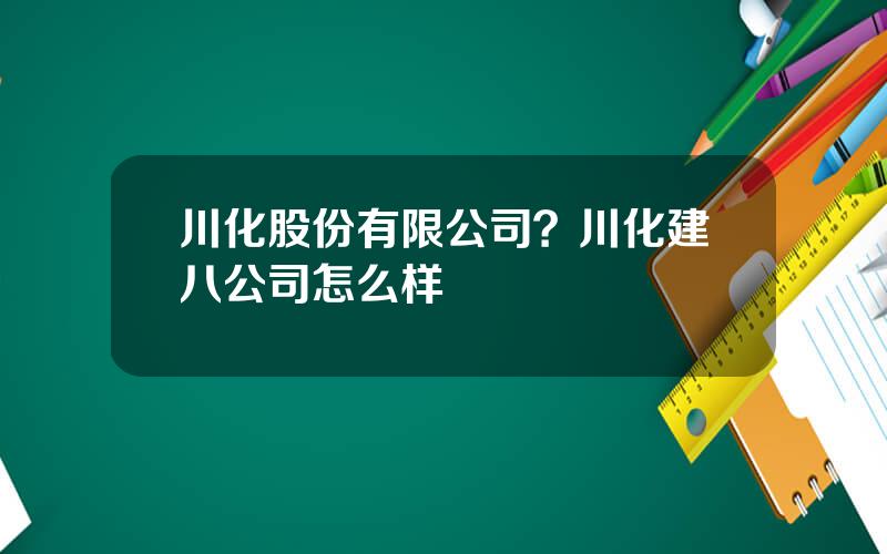 川化股份有限公司？川化建八公司怎么样