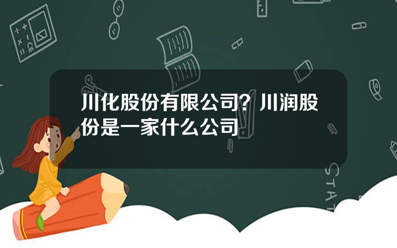 川化股份有限公司？川润股份是一家什么公司