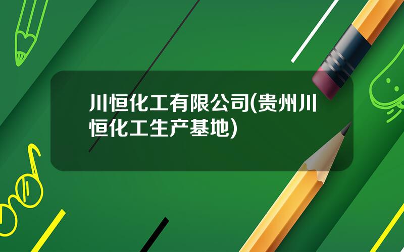 川恒化工有限公司(贵州川恒化工生产基地)