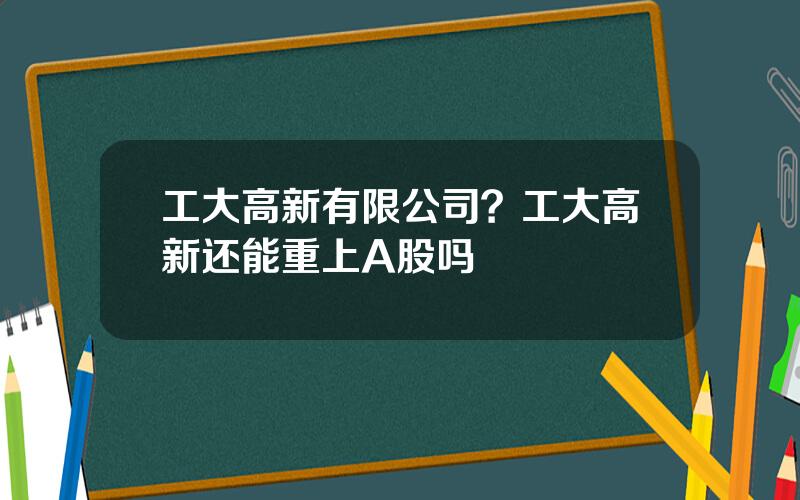 工大高新有限公司？工大高新还能重上A股吗