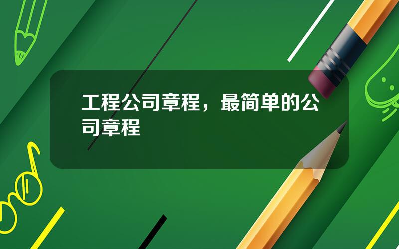 工程公司章程，最简单的公司章程