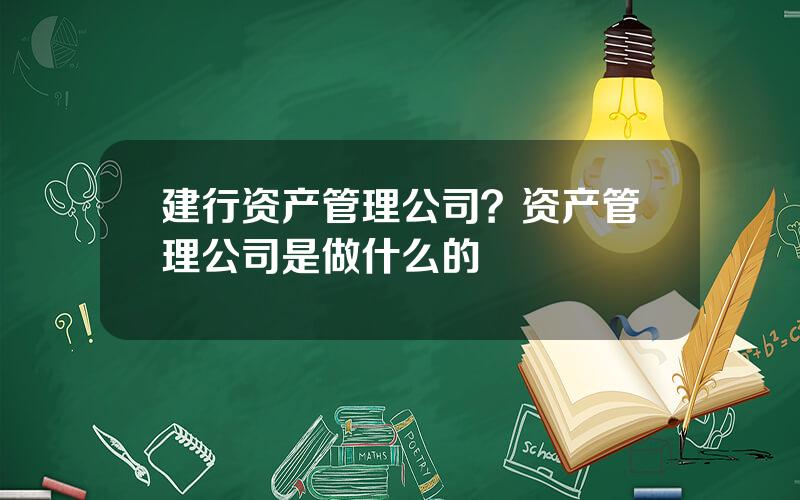 建行资产管理公司？资产管理公司是做什么的