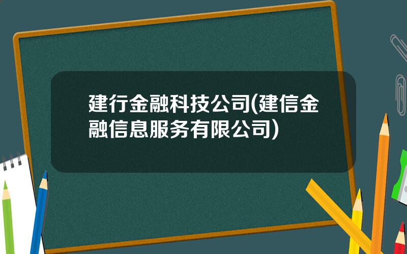 建行金融科技公司(建信金融信息服务有限公司)