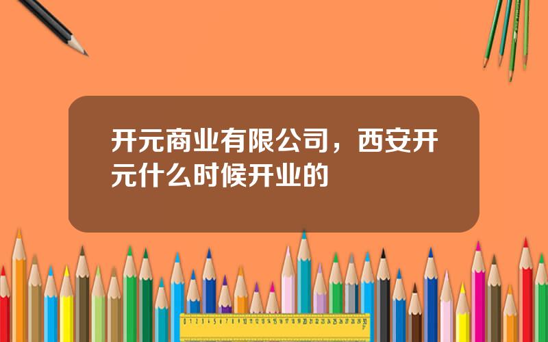 开元商业有限公司，西安开元什么时候开业的