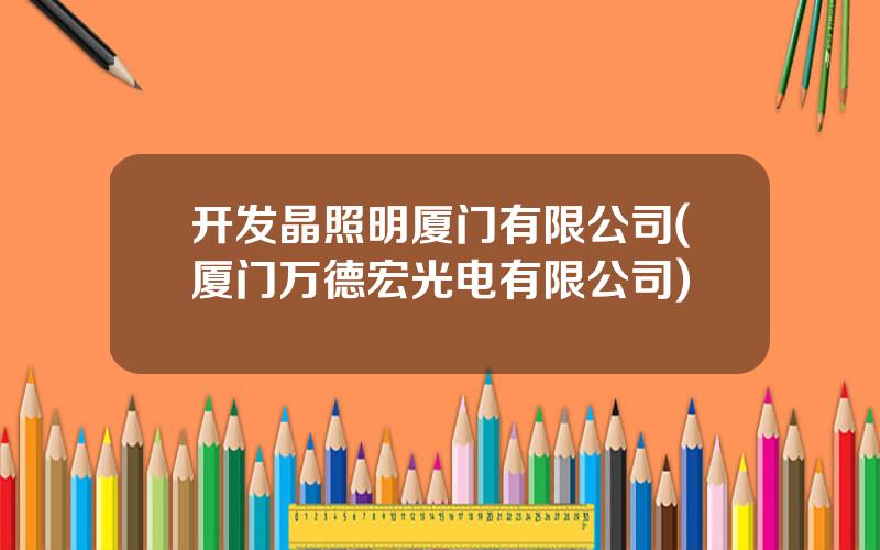 开发晶照明厦门有限公司(厦门万德宏光电有限公司)