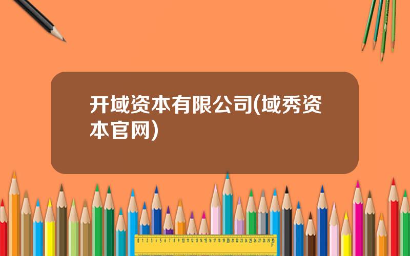 开域资本有限公司(域秀资本官网)