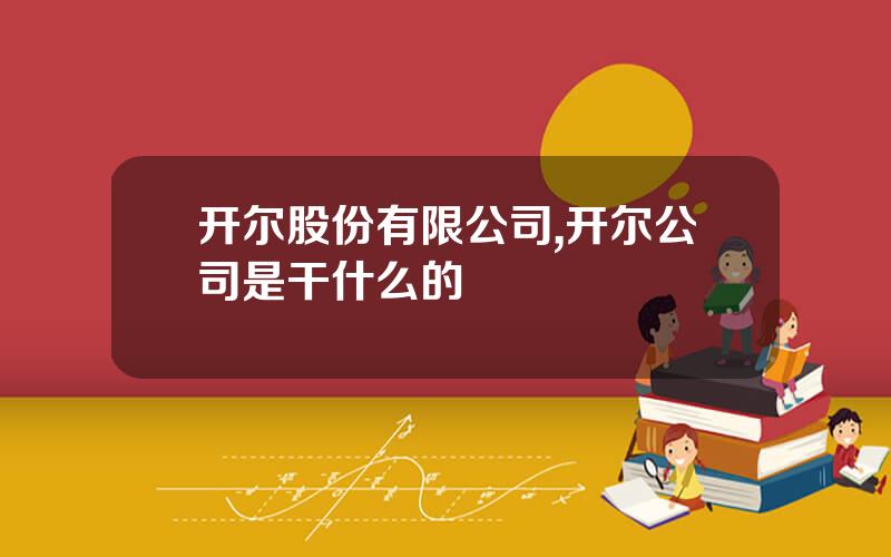 开尔股份有限公司,开尔公司是干什么的