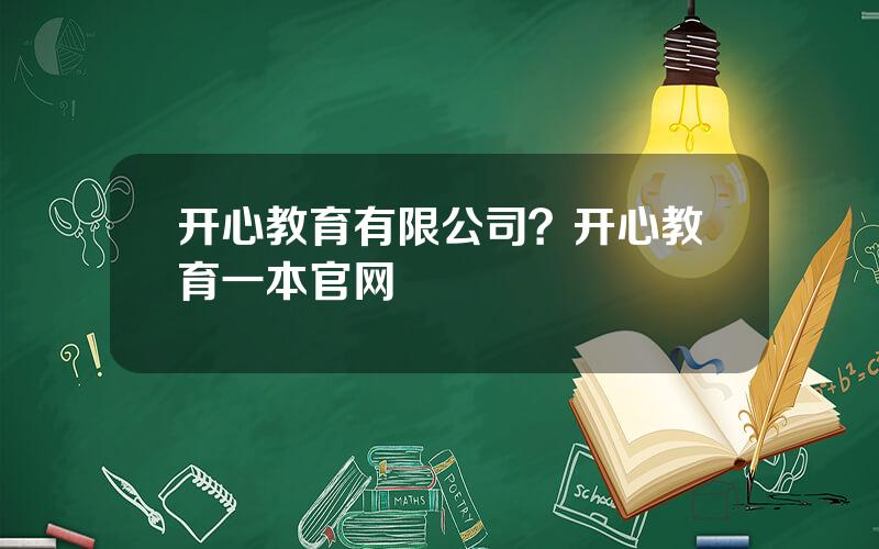 开心教育有限公司？开心教育一本官网