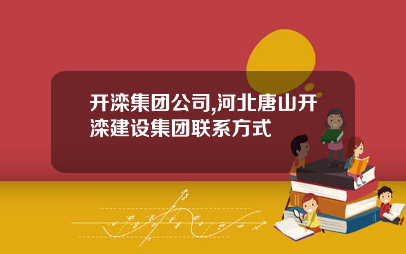 开滦集团公司,河北唐山开滦建设集团联系方式
