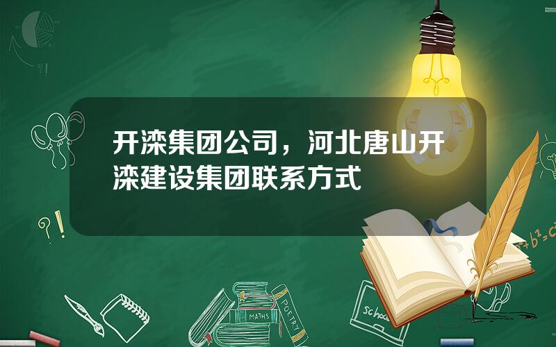 开滦集团公司，河北唐山开滦建设集团联系方式