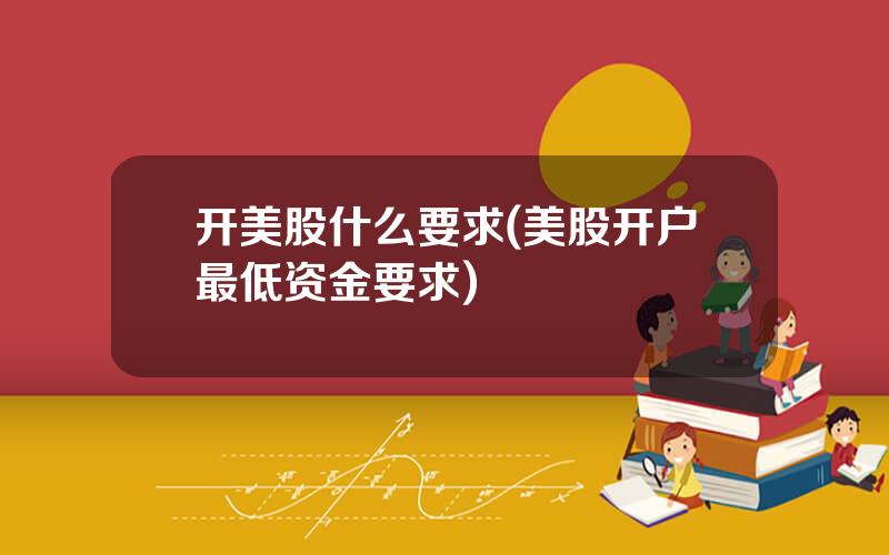 开美股什么要求(美股开户最低资金要求)