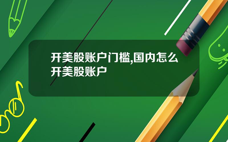 开美股账户门槛,国内怎么开美股账户