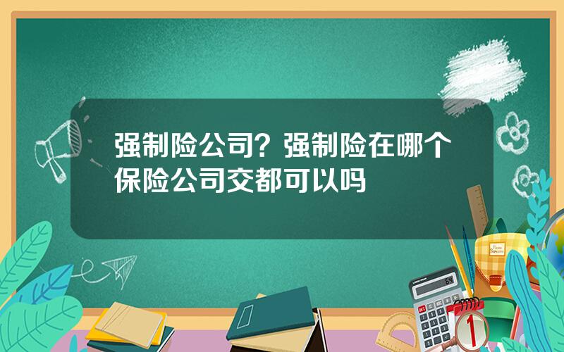 强制险公司？强制险在哪个保险公司交都可以吗