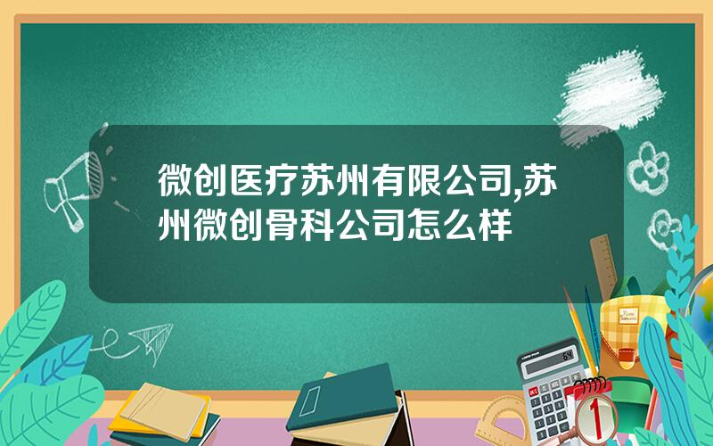 微创医疗苏州有限公司,苏州微创骨科公司怎么样
