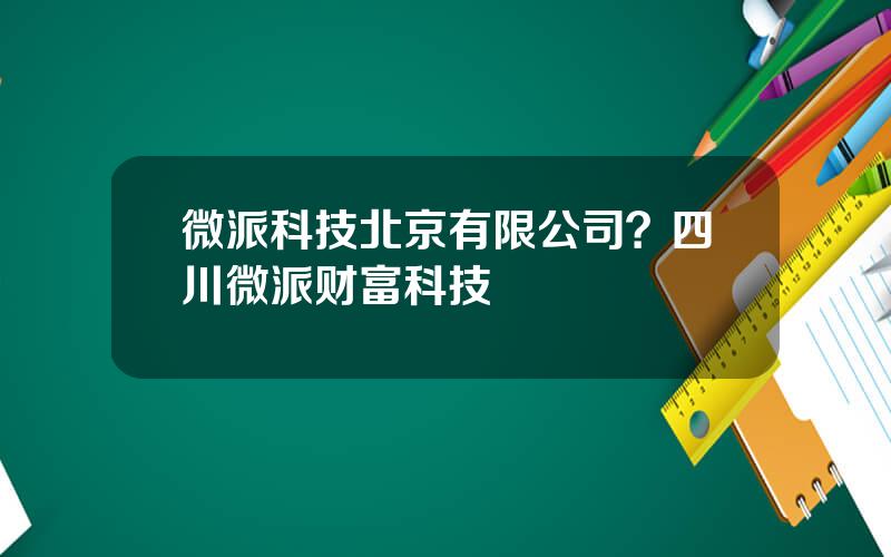 微派科技北京有限公司？四川微派财富科技