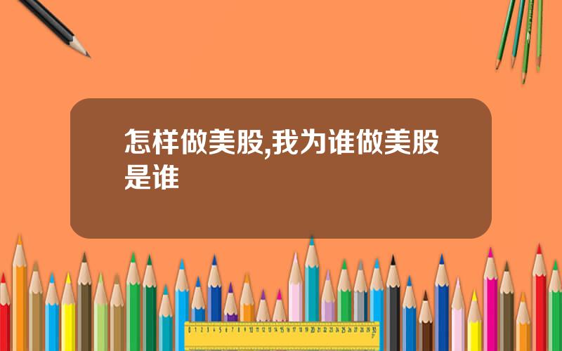 怎样做美股,我为谁做美股是谁