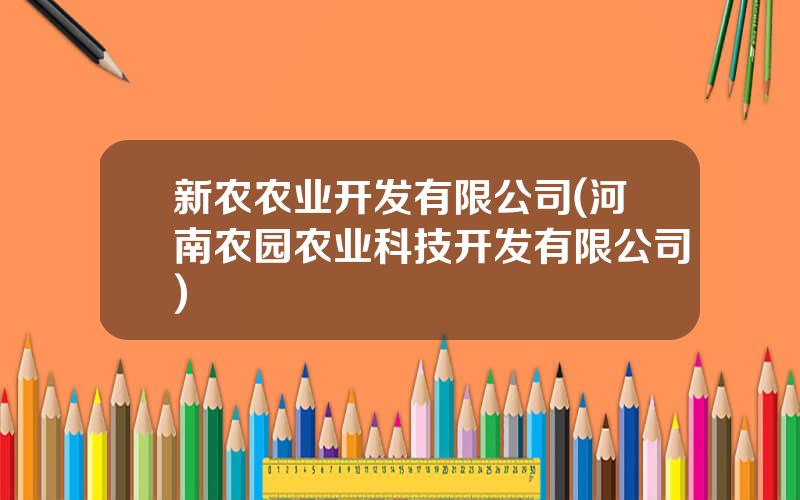 新农农业开发有限公司(河南农园农业科技开发有限公司)