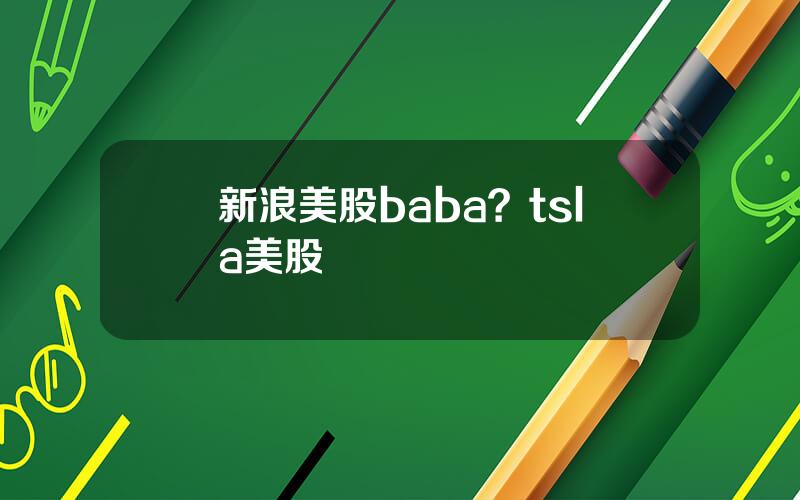 新浪美股baba？tsla美股