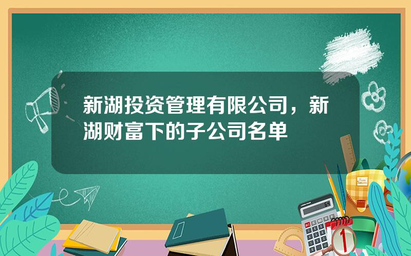 新湖投资管理有限公司，新湖财富下的子公司名单