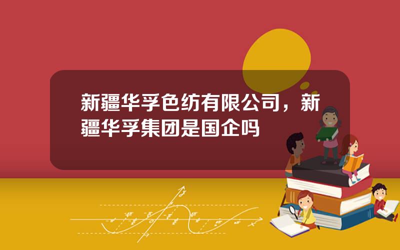 新疆华孚色纺有限公司，新疆华孚集团是国企吗